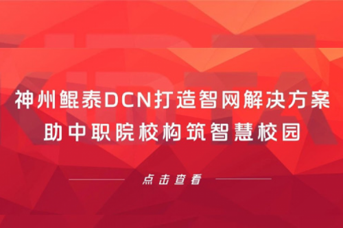产品速递丨神州DCN打造智网解决方案，助中职院校构筑智慧校园